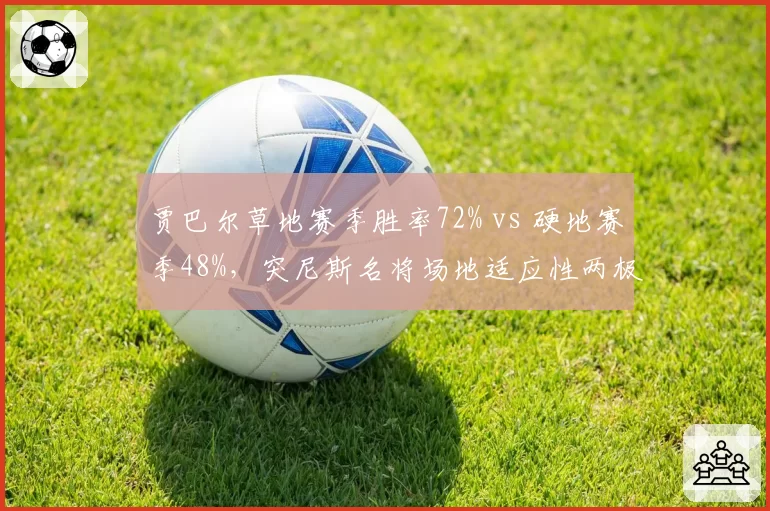 贾巴尔草地赛季胜率72% vs 硬地赛季48%，突尼斯名将场地适应性两极分化