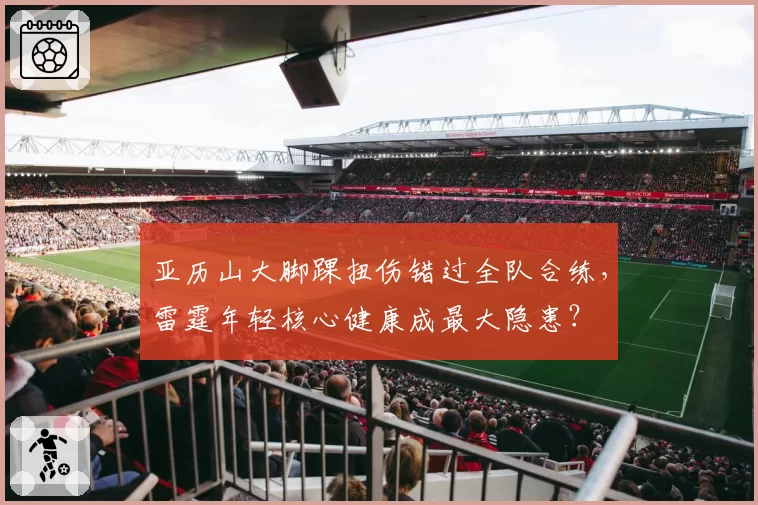 亚历山大脚踝扭伤错过全队合练，雷霆年轻核心健康成最大隐患？