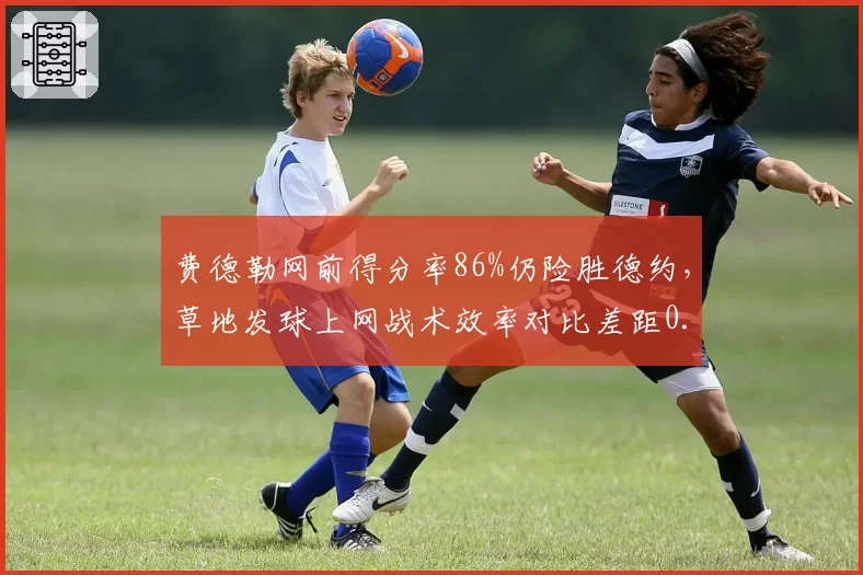 费德勒网前得分率86%仍险胜德约，草地发球上网战术效率对比差距0.3分