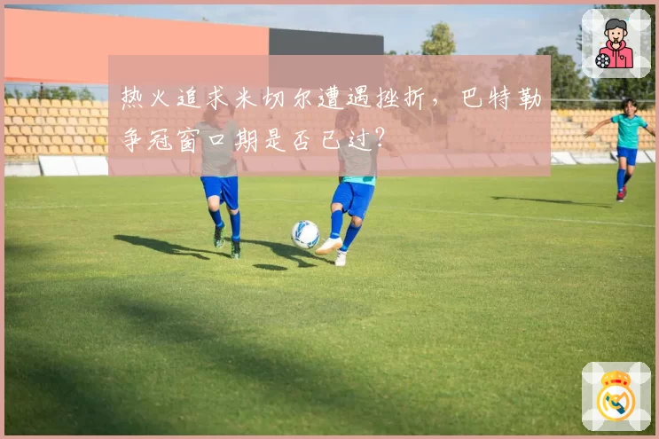 热火追求米切尔遭遇挫折，巴特勒争冠窗口期是否已过？