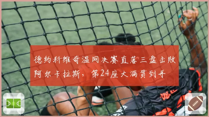 德约科维奇温网决赛直落三盘击败阿尔卡拉斯,第24座大满贯到手