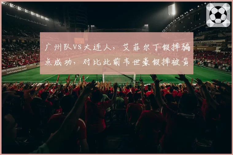 广州队vs大连人，艾菲尔丁假摔骗点成功，对比此前韦世豪假摔被黄牌警告，演技派球员待遇不同