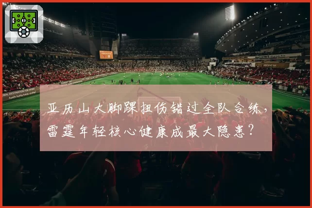 亚历山大脚踝扭伤错过全队合练，雷霆年轻核心健康成最大隐患？