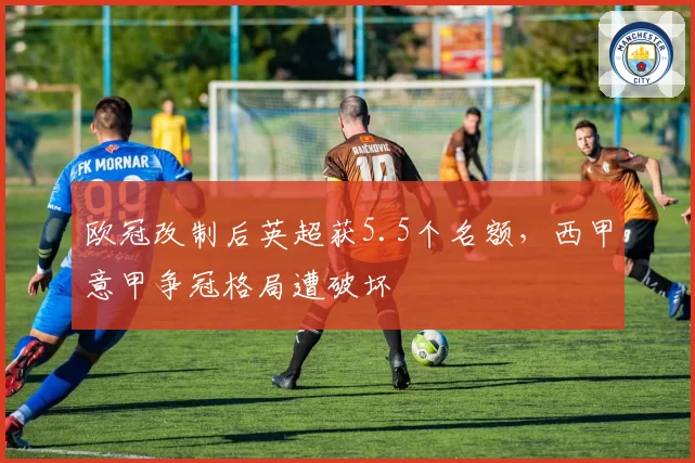 欧冠改制后英超获5.5个名额,西甲意甲争冠格局遭破坏