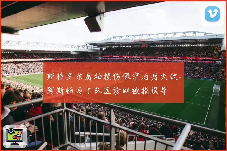 斯特罗尔肩袖损伤保守治疗失效，阿斯顿马丁队医诊断被指误导