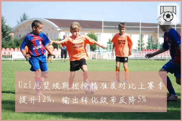 Uzi厄斐琉斯控枪精准度对比上赛季提升12%，输出转化效率反降5%
