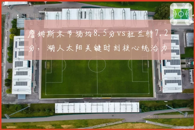 詹姆斯末节场均8.5分vs杜兰特7.2分，湖人太阳关键时刻核心统治力对比
