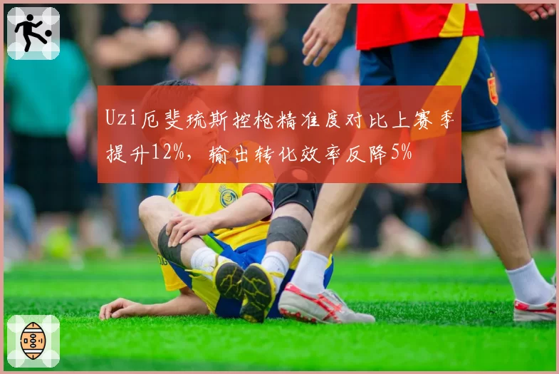 Uzi厄斐琉斯控枪精准度对比上赛季提升12%，输出转化效率反降5%