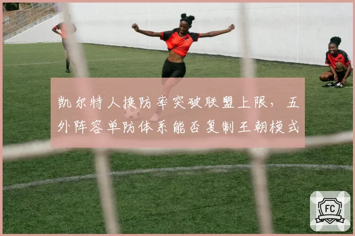 凯尔特人换防率突破联盟上限，五外阵容单防体系能否复制王朝模式
