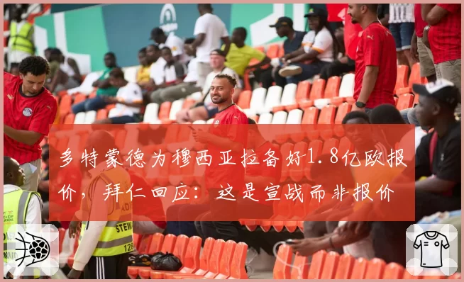 多特蒙德为穆西亚拉备好1.8亿欧报价,拜仁回应:这是宣战而非报价